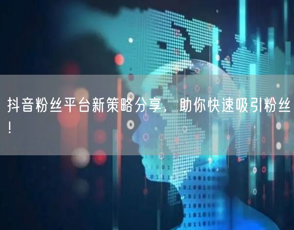 抖音粉丝平台新策略分享，助你快速吸引粉丝！
