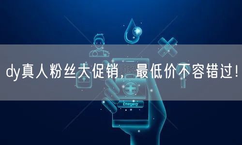 dy真人粉丝大促销，最低价不容错过！