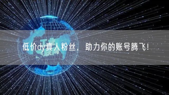 低价dy真人粉丝，助力你的账号腾飞！